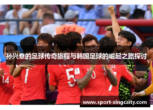 孙兴憃的足球传奇旅程与韩国足球的崛起之路探讨